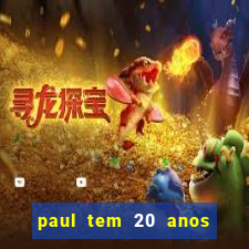 paul tem 20 anos de idade. a idade dele